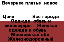 Вечернее платье, новое  › Цена ­ 8 000 - Все города Одежда, обувь и аксессуары » Женская одежда и обувь   . Московская обл.,Железнодорожный г.